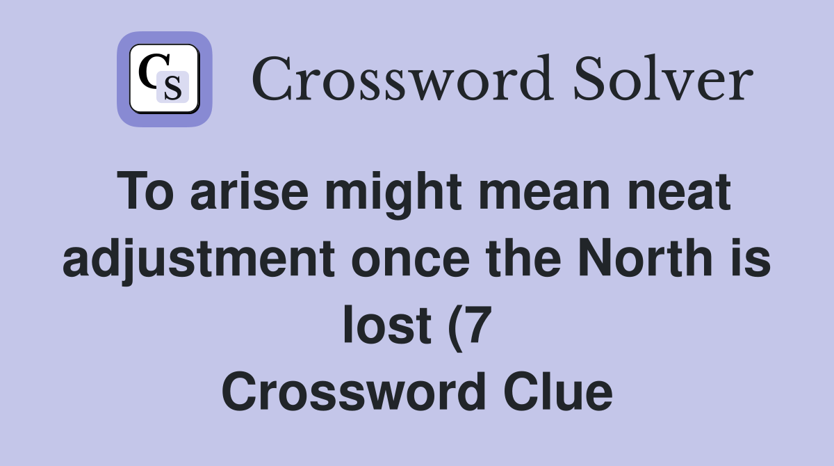 To arise might mean neat adjustment once the North is lost (7 Crossword Clue
