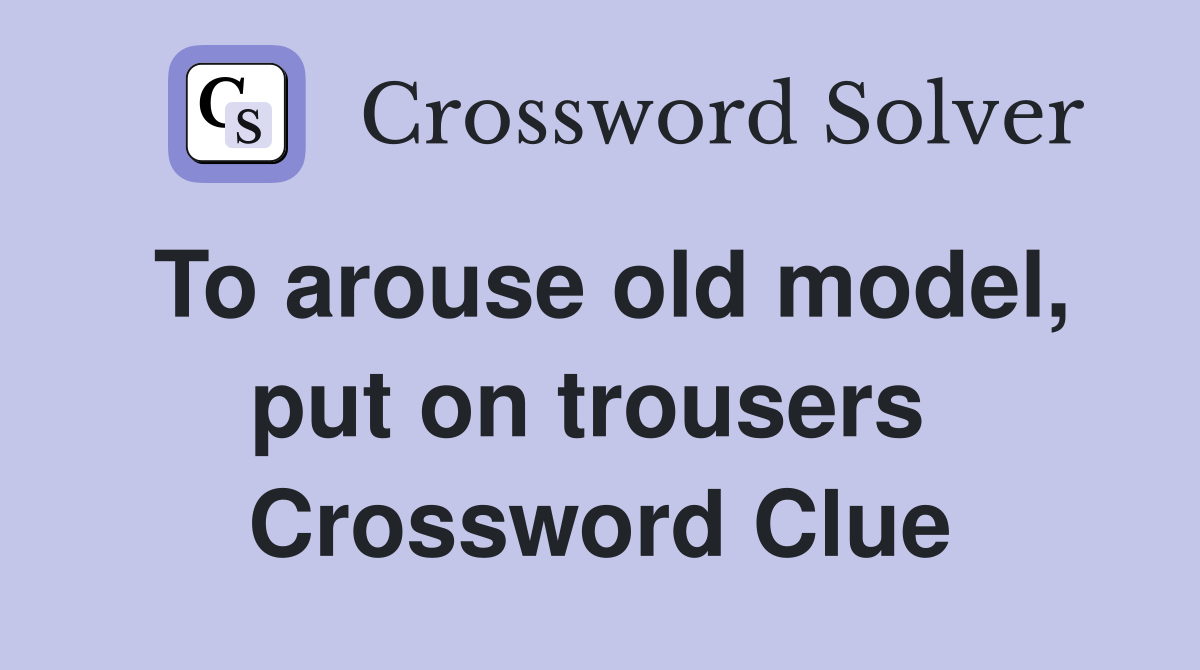 To arouse old model, put on trousers  Crossword Clue