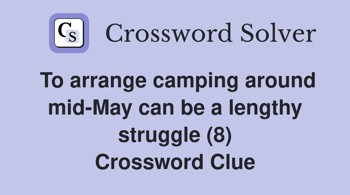 To arrange camping around mid-May can be a lengthy struggle (8) Crossword Clue