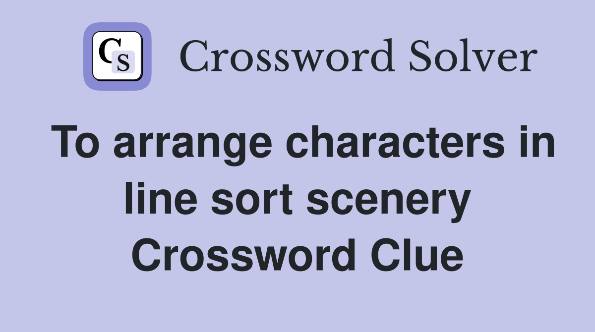 To arrange characters in line sort scenery Crossword Clue