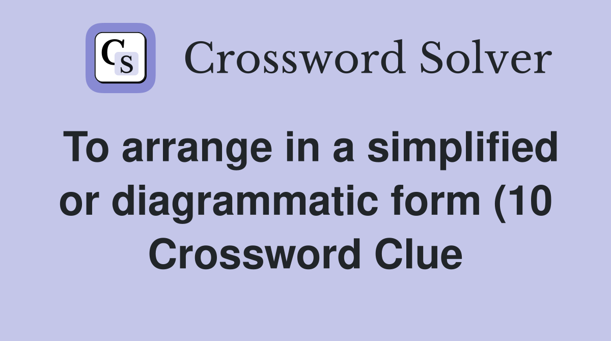To arrange in a simplified or diagrammatic form (10) Crossword Clue To arrange in a simplified or diagrammatic form (10) Crossword Clue