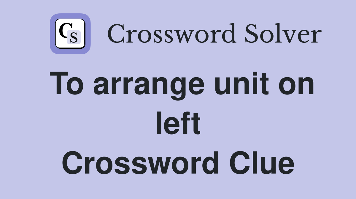 To arrange unit on left Crossword Clue