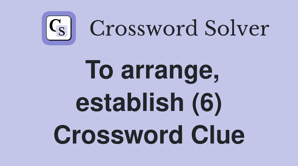 To arrange, establish (6) Crossword Clue