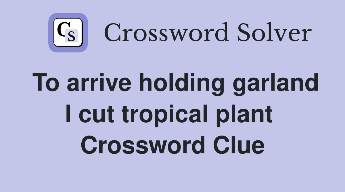 To arrive holding garland I cut tropical plant  Crossword Clue