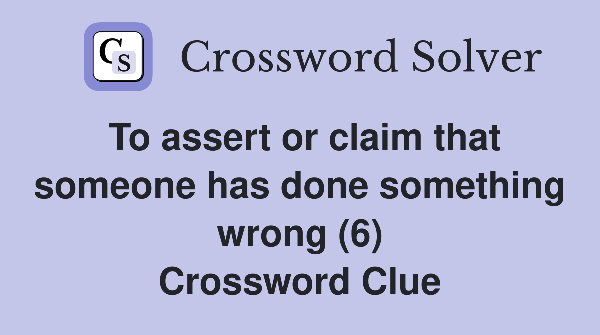 To assert or claim that someone has done something wrong (6) Crossword Clue
