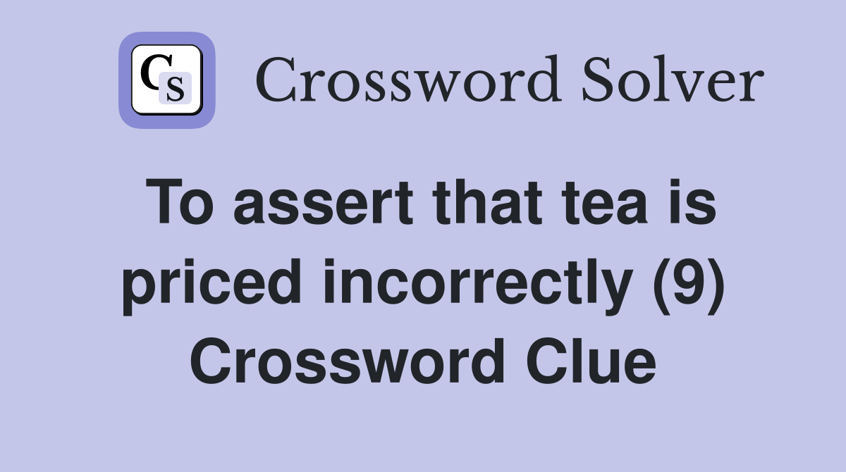 To assert that tea is priced incorrectly (9) Crossword Clue