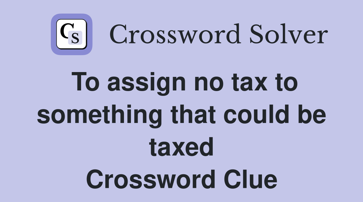 To assign no tax to something that could be taxed Crossword Clue