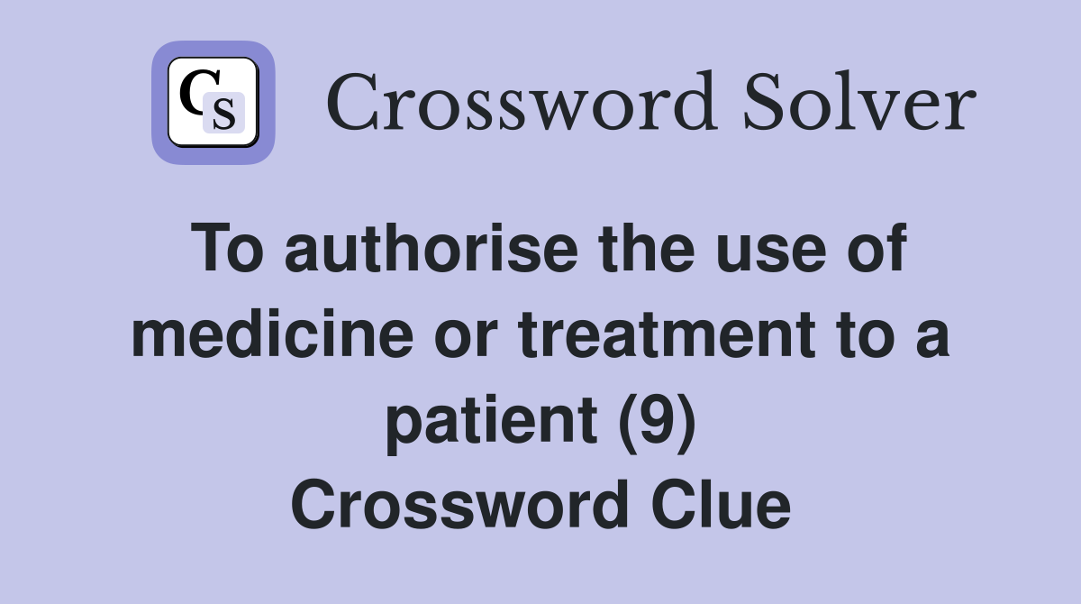 To authorise the use of medicine or treatment to a patient (9) Crossword Clue