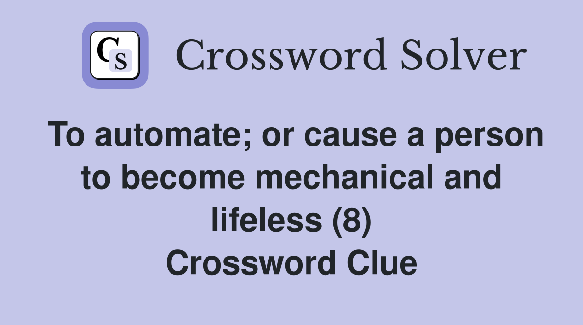 To automate; or cause a person to become mechanical and lifeless (8) Crossword Clue