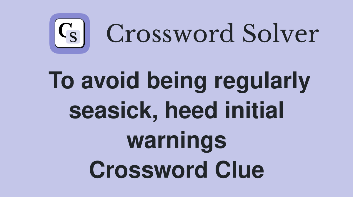 To avoid being regularly seasick, heed initial warnings Crossword Clue