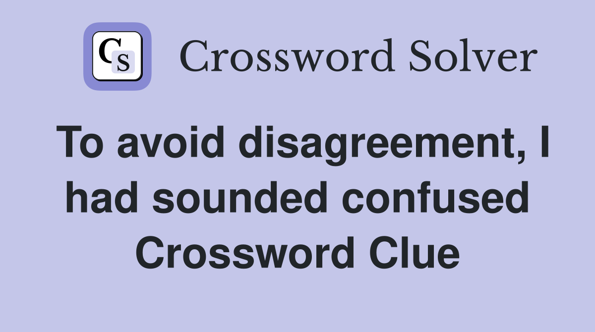 To avoid disagreement, I had sounded confused Crossword Clue