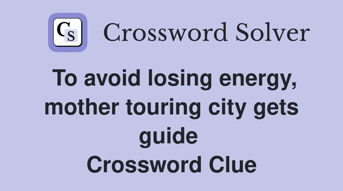 To avoid losing energy, mother touring city gets guide  Crossword Clue