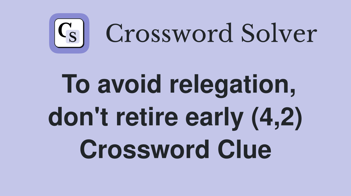 To avoid relegation, don't retire early (4,2) Crossword Clue