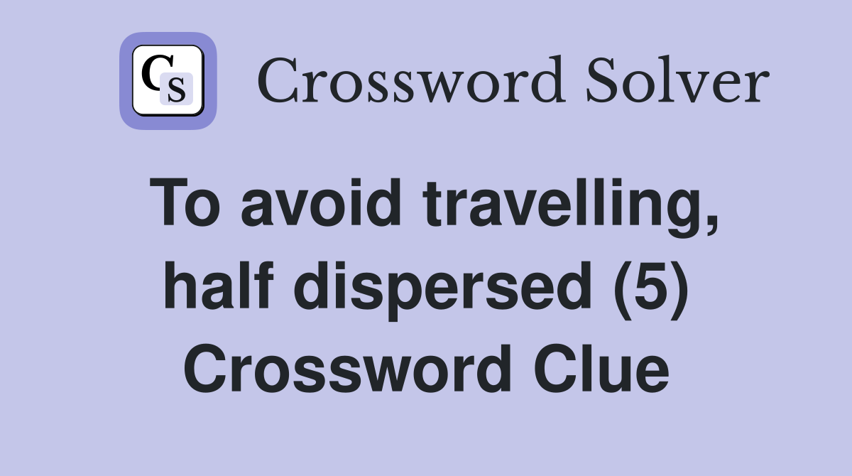 To avoid travelling, half dispersed (5) Crossword Clue