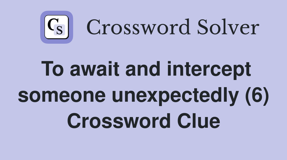To await and intercept someone unexpectedly (6) Crossword Clue