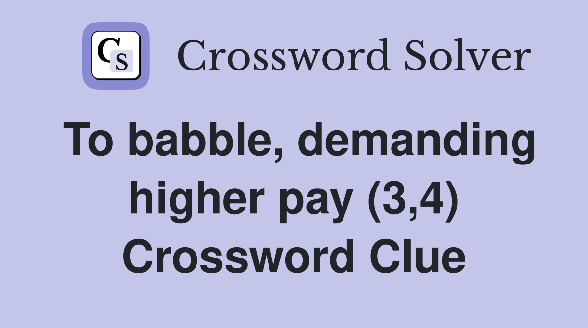 To babble, demanding higher pay (3,4) Crossword Clue