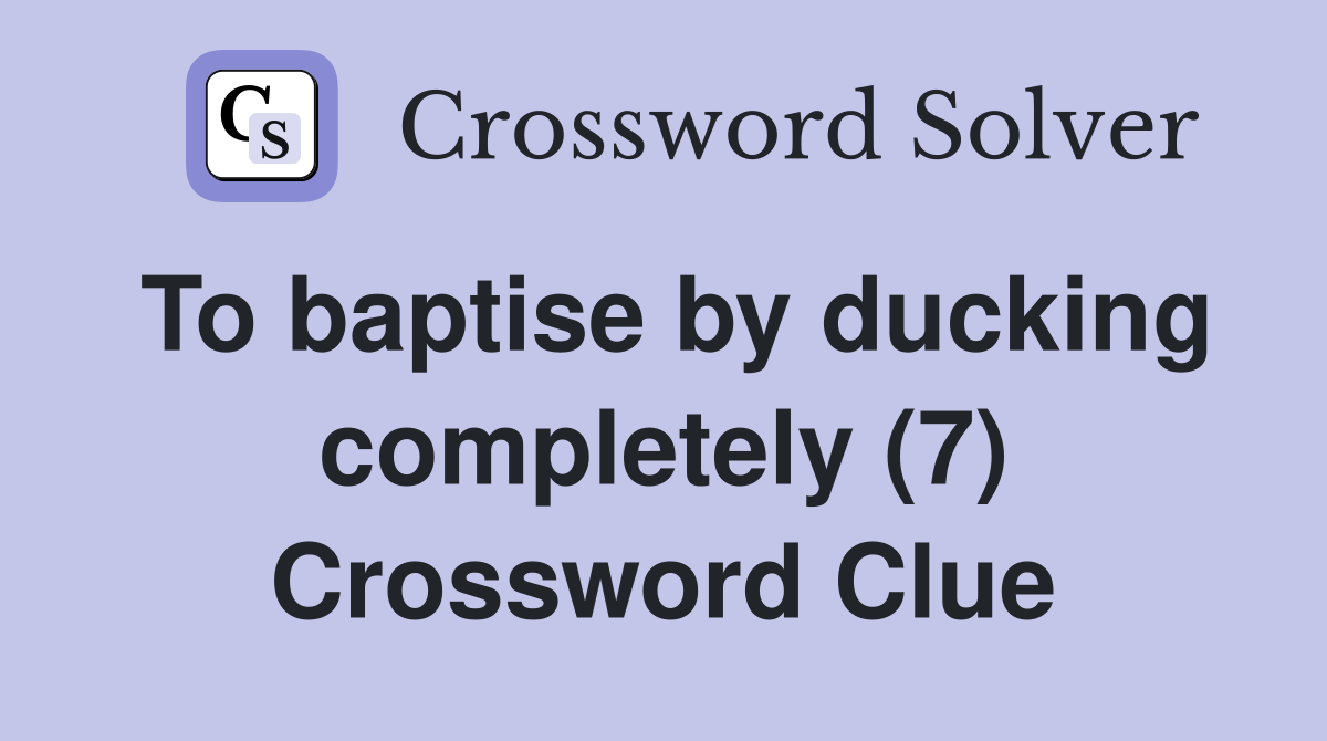 To baptise by ducking completely (7) Crossword Clue