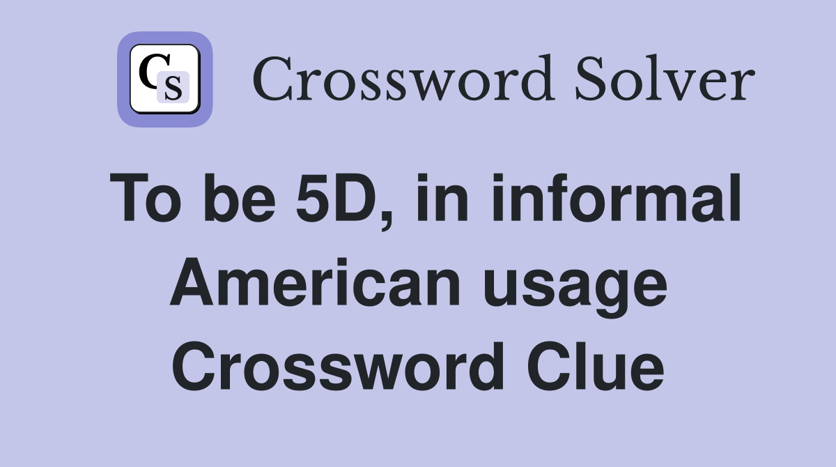 To be 5D, in informal American usage Crossword Clue