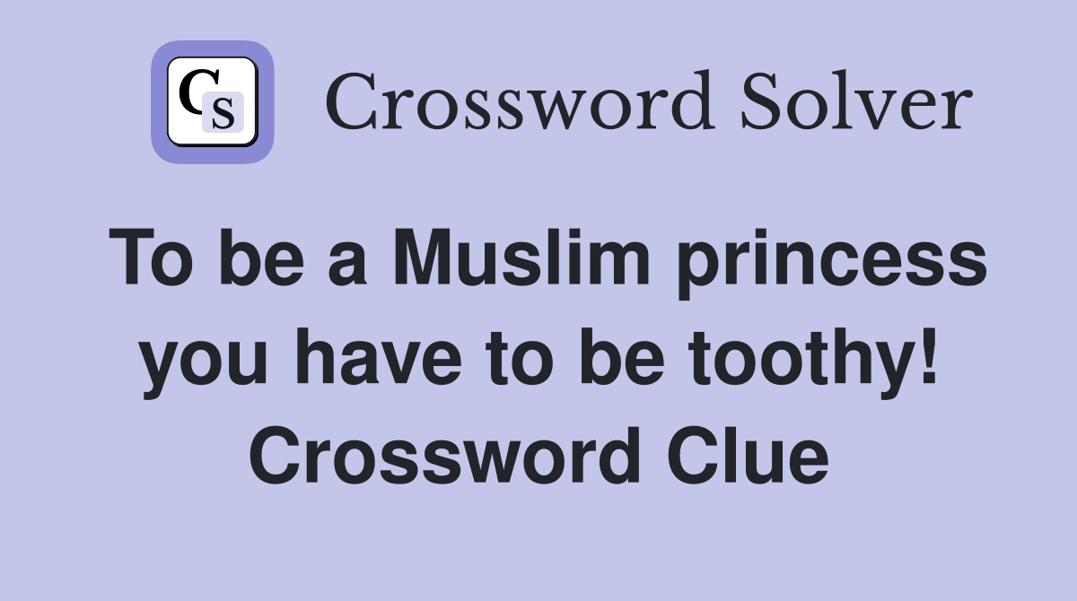 To be a Muslim princess you have to be toothy! Crossword Clue