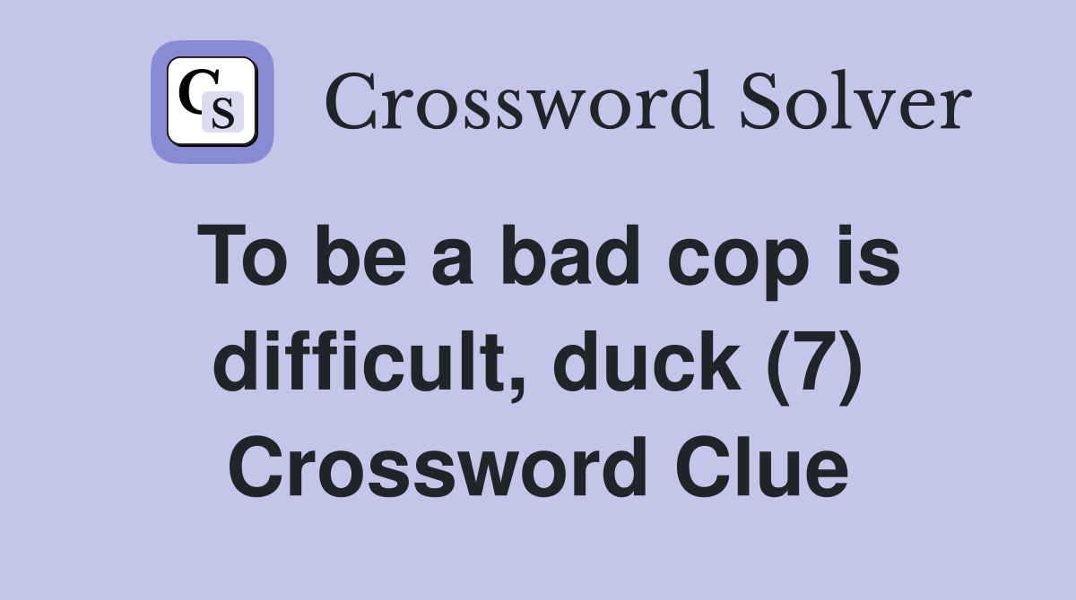 To be a bad cop is difficult, duck (7) Crossword Clue
