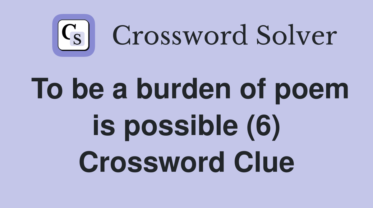 To be a burden of poem is possible (6) Crossword Clue
