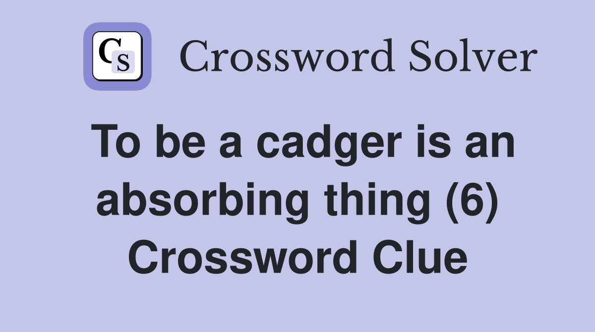 To be a cadger is an absorbing thing (6) Crossword Clue
