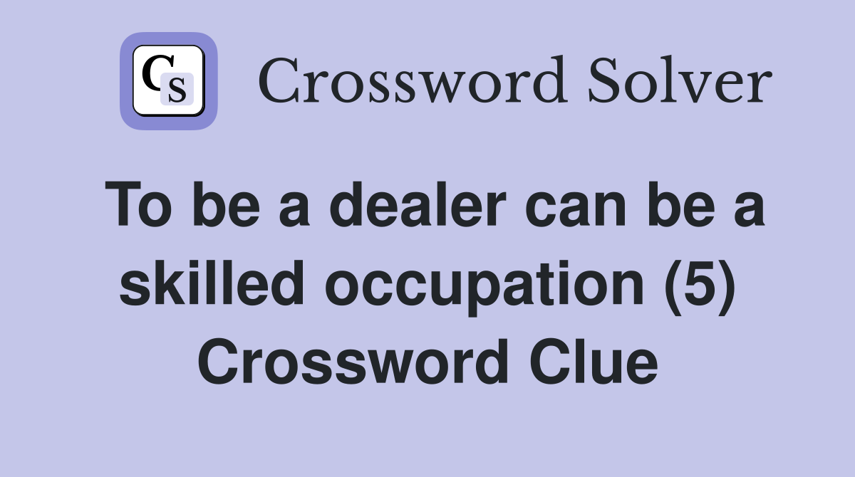 To be a dealer can be a skilled occupation (5) Crossword Clue