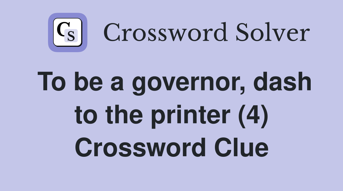 To be a governor, dash to the printer (4) Crossword Clue
