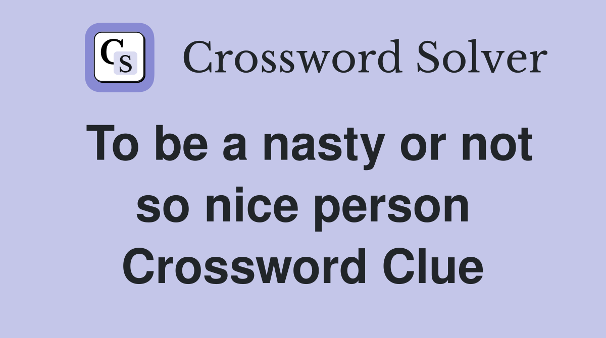 To be a nasty or not so nice person Crossword Clue
