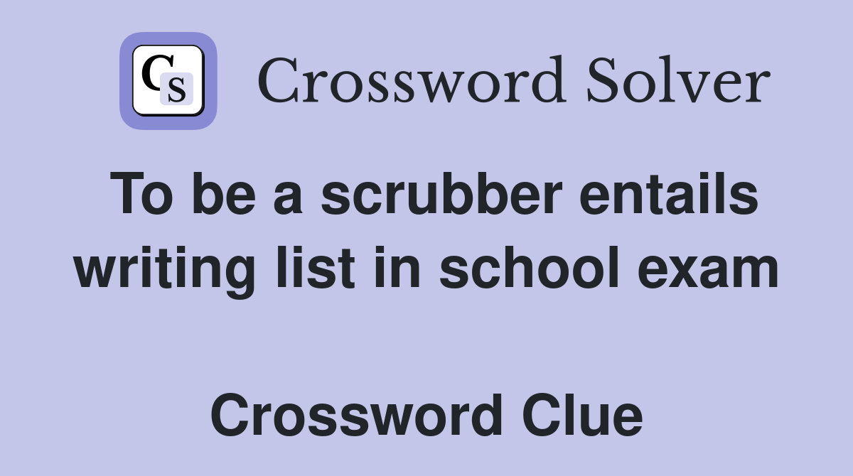 To be a scrubber entails writing list in school exam  Crossword Clue