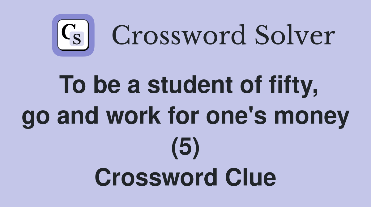 To be a student of fifty, go and work for one's money (5) Crossword Clue
