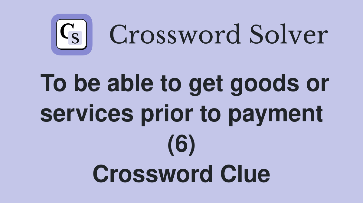 To be able to get goods or services prior to payment (6) Crossword Clue