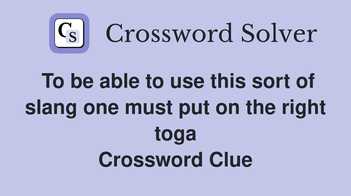 To be able to use this sort of slang one must put on the right toga Crossword Clue