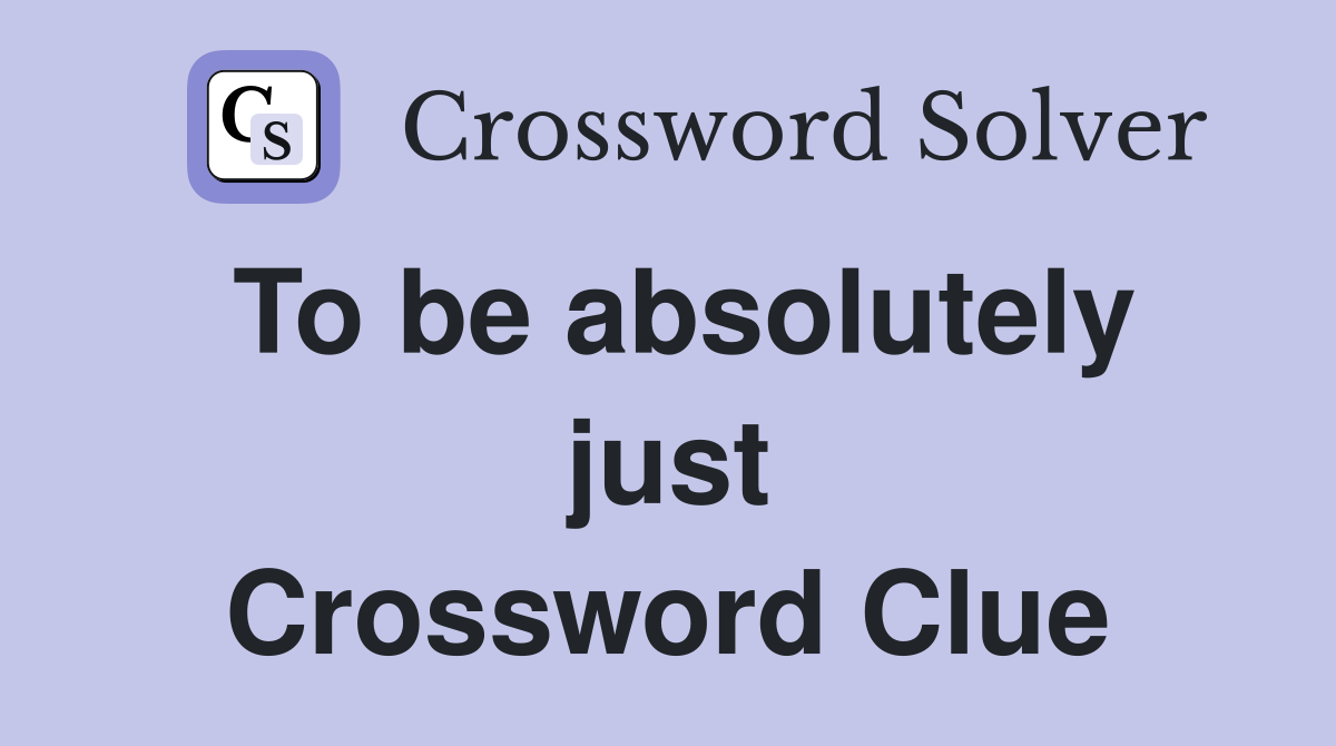 To be absolutely just Crossword Clue