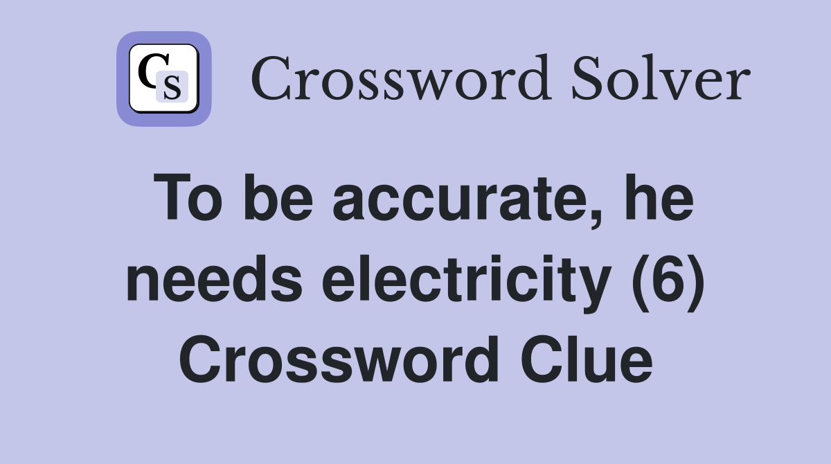 To be accurate, he needs electricity (6) Crossword Clue