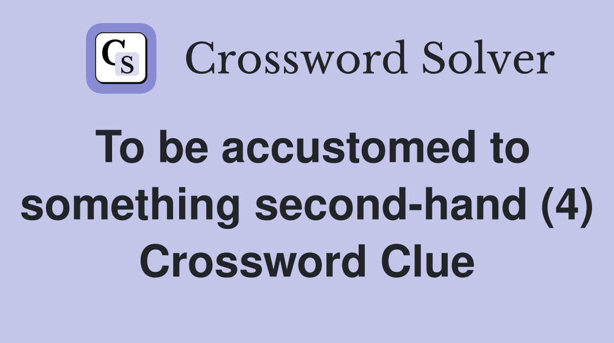To be accustomed to something second-hand (4) Crossword Clue