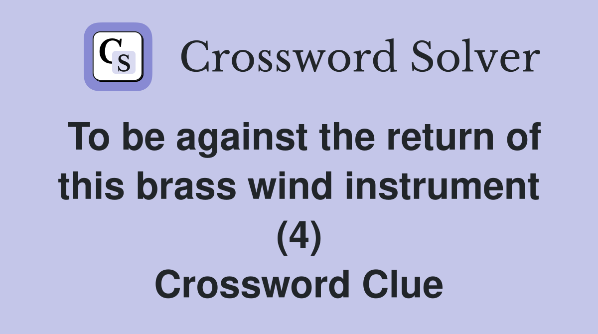 To be against the return of this brass wind instrument (4) Crossword Clue