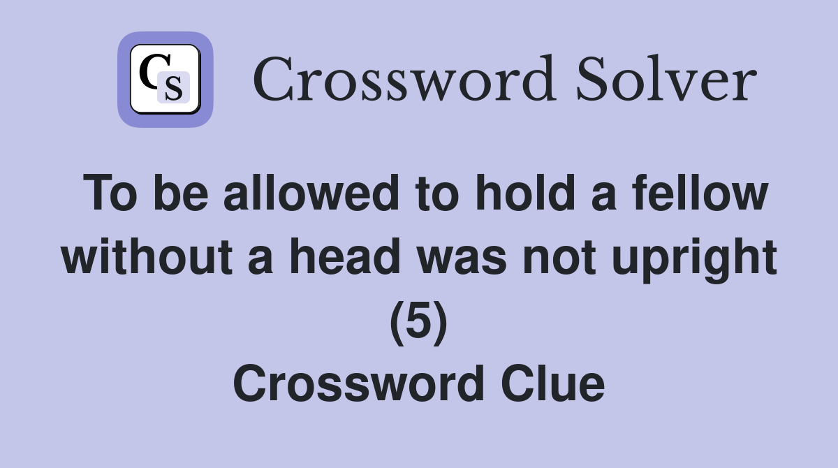 To be allowed to hold a fellow without a head was not upright (5) Crossword Clue