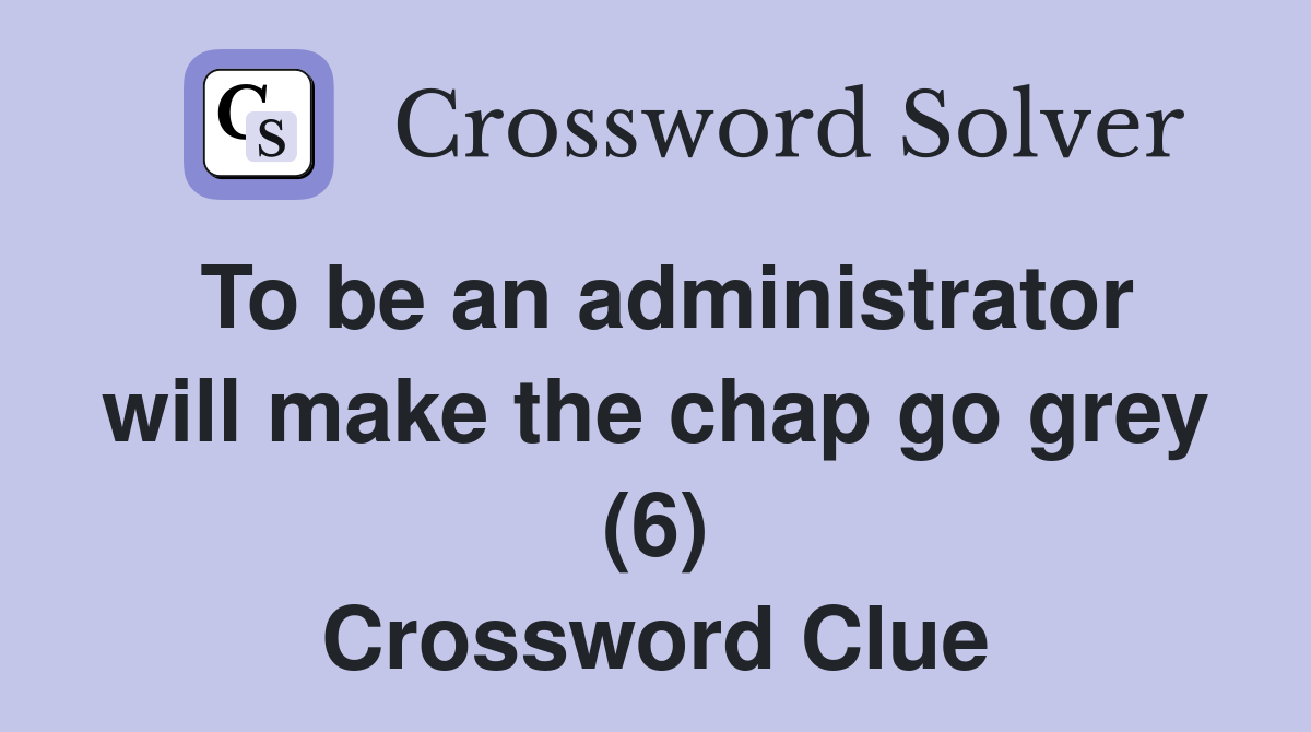 To be an administrator will make the chap go grey (6) Crossword Clue