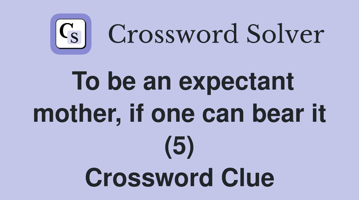 To be an expectant mother, if one can bear it (5) Crossword Clue