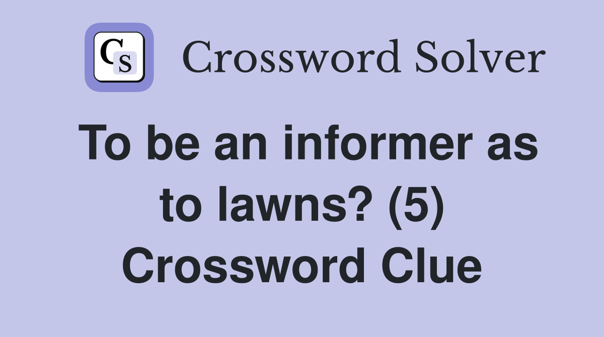 To be an informer as to lawns? (5) Crossword Clue