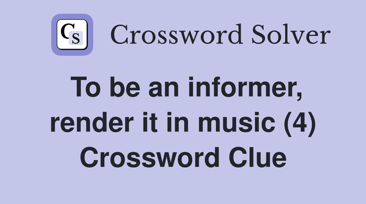To be an informer, render it in music (4) Crossword Clue