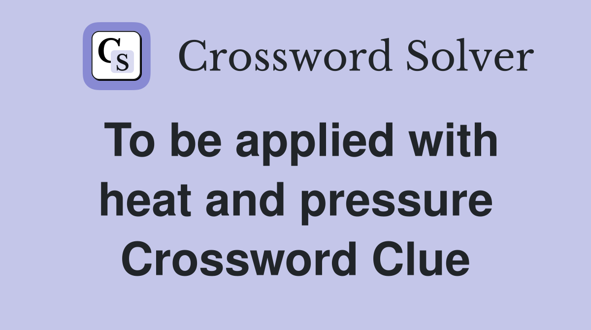 To be applied with heat and pressure Crossword Clue