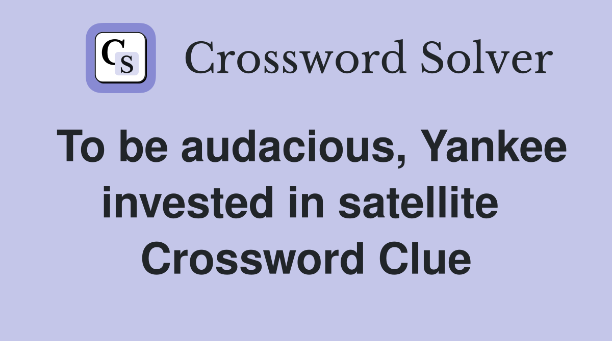 To be audacious, Yankee invested in satellite  Crossword Clue