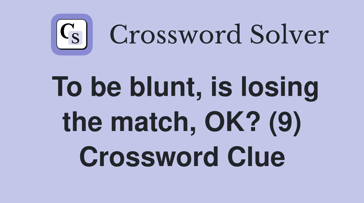 To be blunt, is losing the match, OK? (9) Crossword Clue