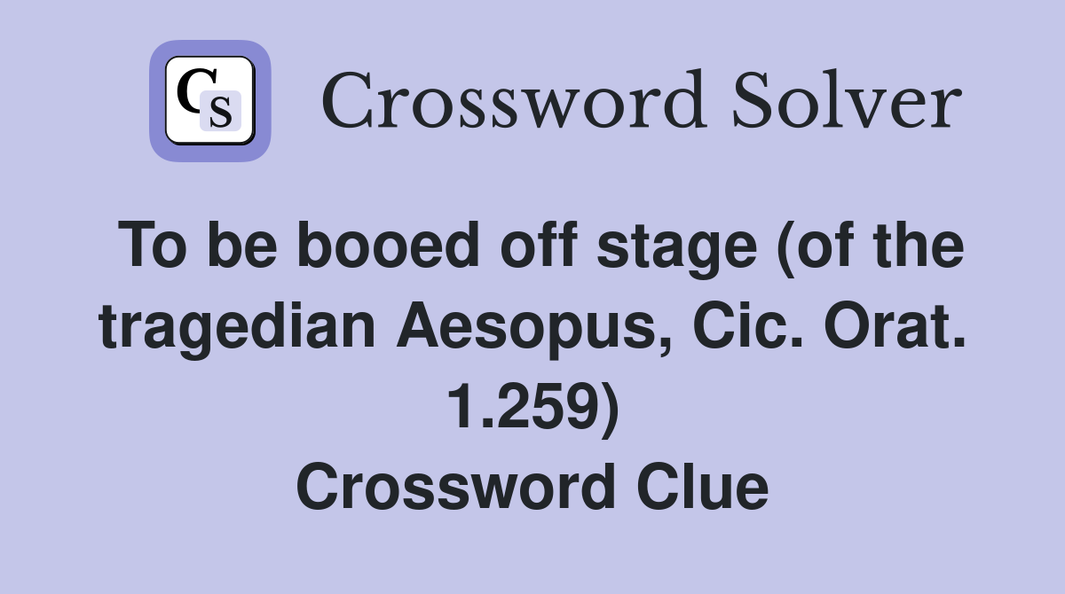 To be booed off stage (of the tragedian Aesopus, Cic. Orat. 1.259) Crossword Clue