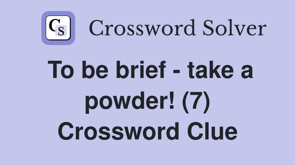 To be brief - take a powder! (7) Crossword Clue