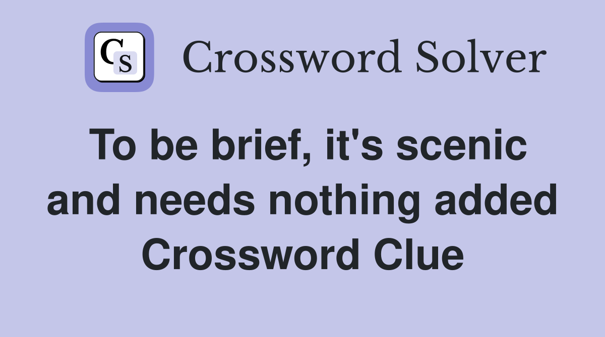 To be brief, it's scenic and needs nothing added Crossword Clue