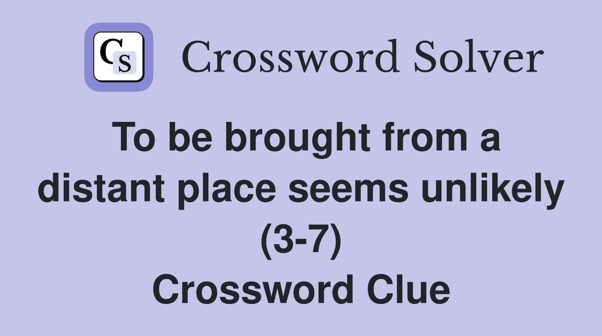 To be brought from a distant place seems unlikely (3-7) Crossword Clue
