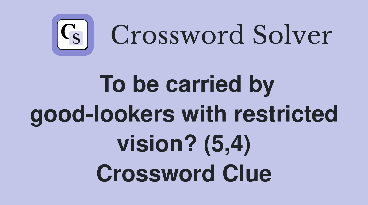 To be carried by good-lookers with restricted vision? (5,4) Crossword Clue